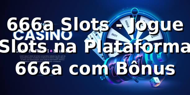 666a Slots - Jogue Slots na Plataforma 666a com Bônus